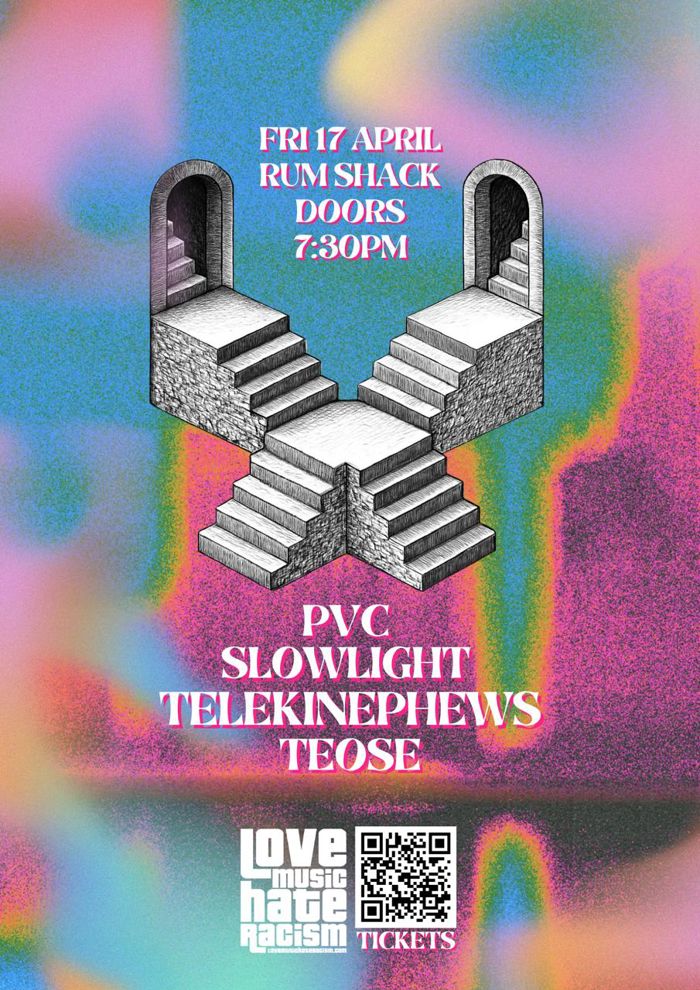 2026-04-17 Love Music Hate Racism Presents... PVC // Slowlight // Telekinephews // Teose